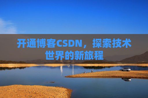 开通博客CSDN，探索技术世界的新旅程